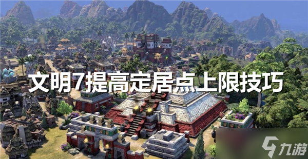 文明7提高定居点上限技巧-提高定居点上限最佳方法